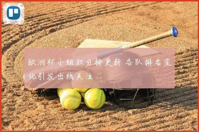 欧洲杯小组积分榜更新 各队排名变化引发出线关注