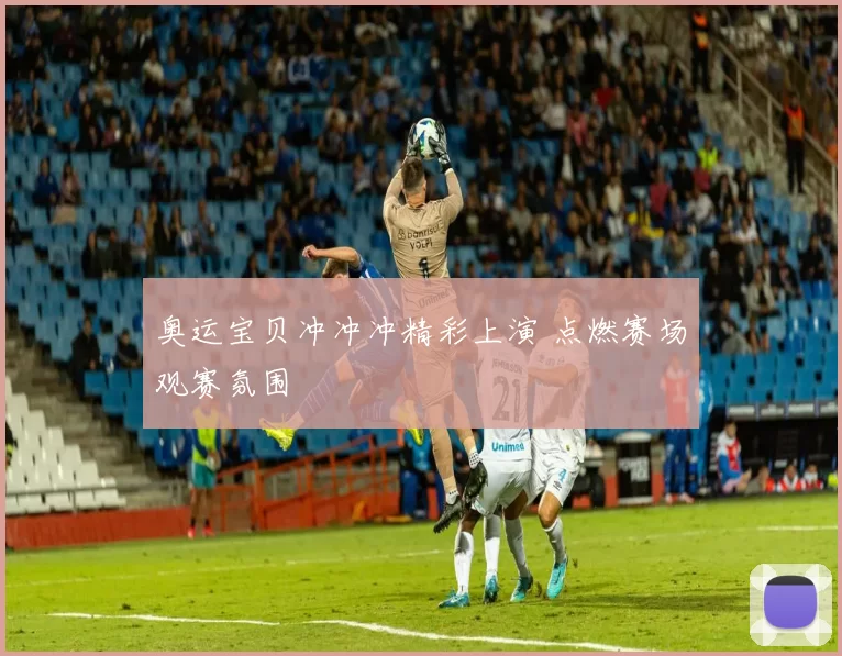 奥运宝贝冲冲冲精彩上演 点燃赛场观赛氛围