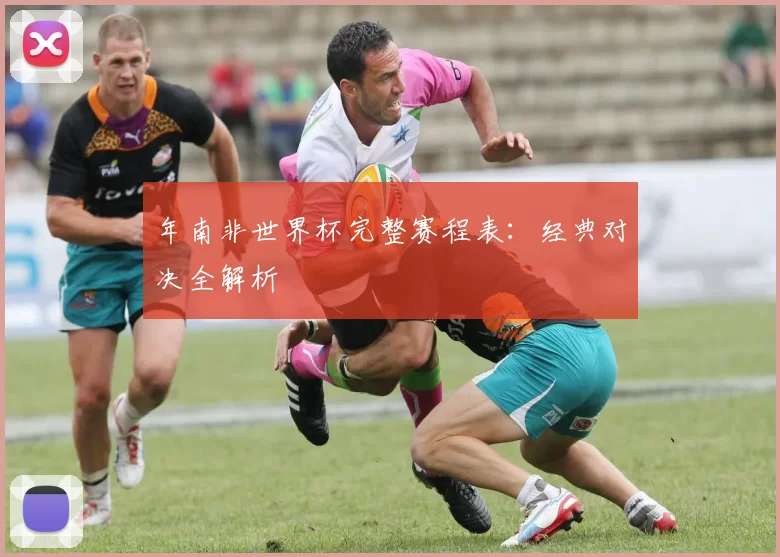 年南非世界杯完整赛程表：经典对决全解析