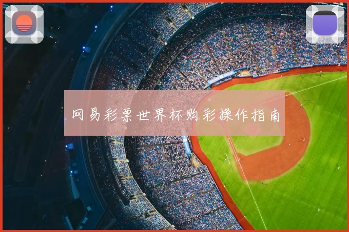 网易彩票世界杯购彩操作指南