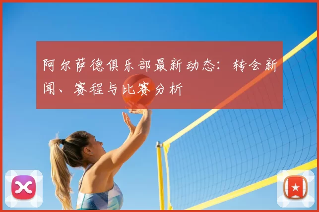 阿尔萨德俱乐部最新动态：转会新闻、赛程与比赛分析