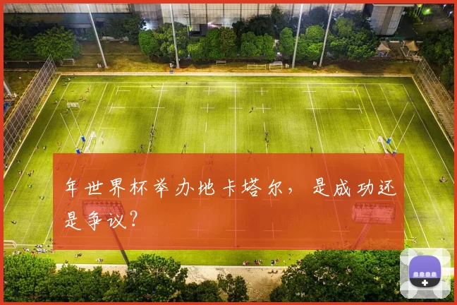年世界杯举办地卡塔尔,是成功还是争议?