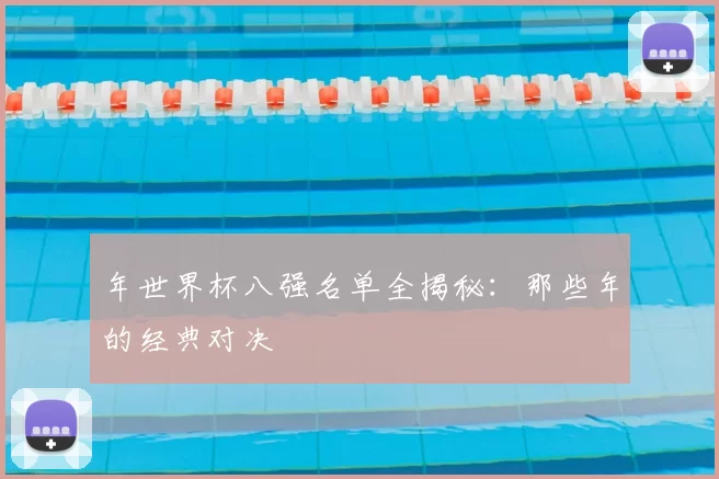 年世界杯八强名单全揭秘：那些年的经典对决