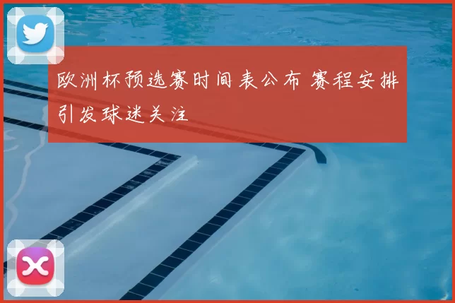 欧洲杯预选赛时间表公布 赛程安排引发球迷关注