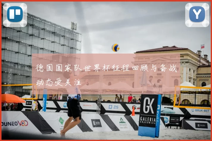 德国国家队世界杯征程回顾与备战动态受关注