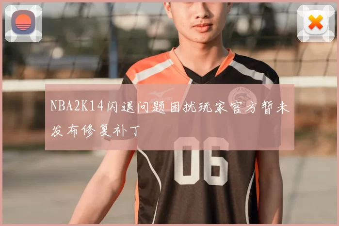 NBA2K14闪退问题困扰玩家官方暂未发布修复补丁