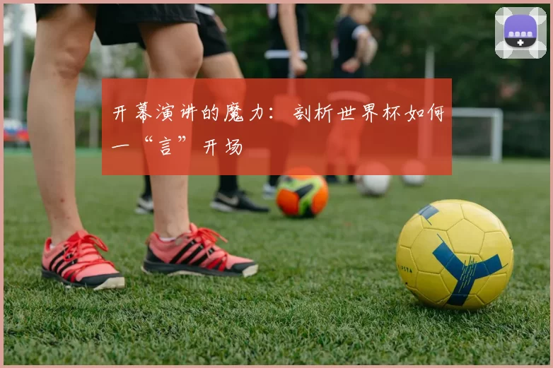 开幕演讲的魔力：剖析世界杯如何一“言”开场