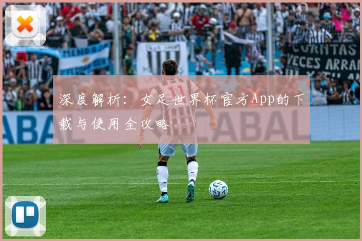 深度解析：女足世界杯官方App的下载与使用全攻略