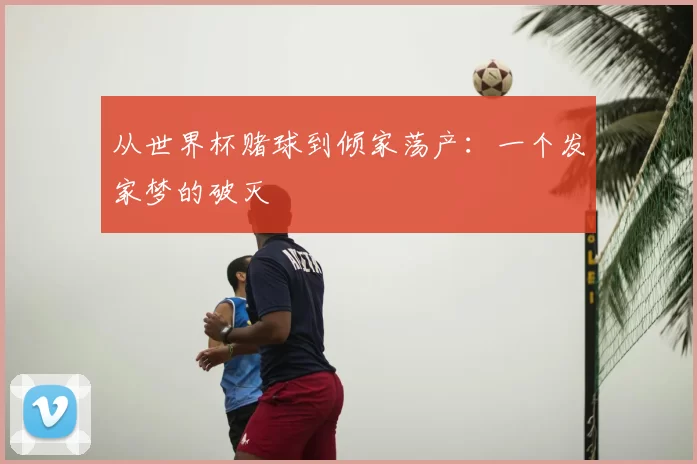 从世界杯赌球到倾家荡产：一个发家梦的破灭