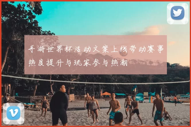 手游世界杯活动文案上线带动赛事热度提升与玩家参与热潮