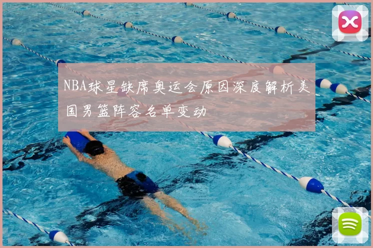 NBA球星缺席奥运会原因深度解析美国男篮阵容名单变动