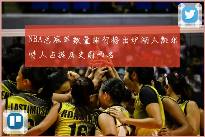 NBA总冠军数量排行榜出炉湖人凯尔特人占据历史前两名