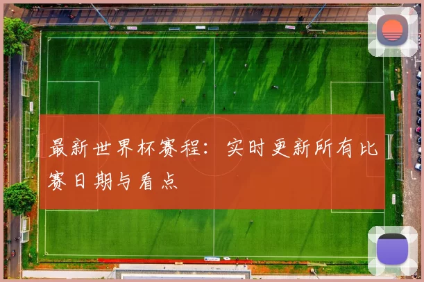 最新世界杯赛程:实时更新所有比赛日期与看点