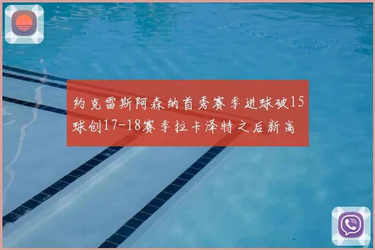 约克雷斯阿森纳首秀赛季进球破15球创17-18赛季拉卡泽特之后新高