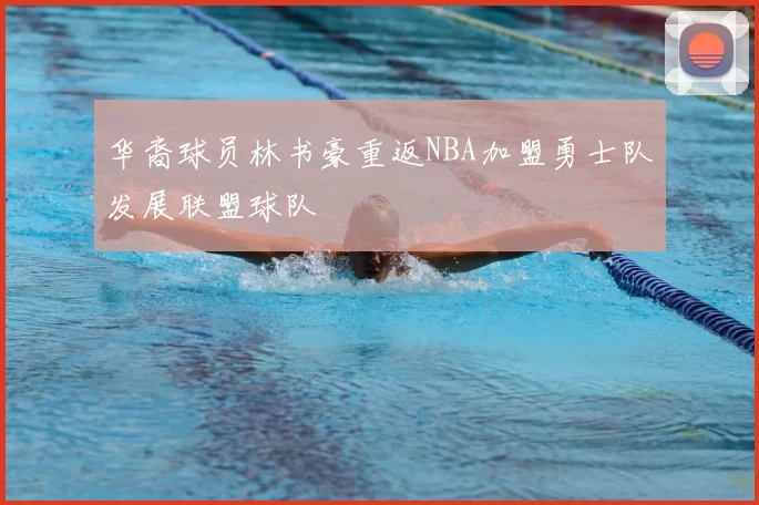 华裔球员林书豪重返NBA加盟勇士队发展联盟球队