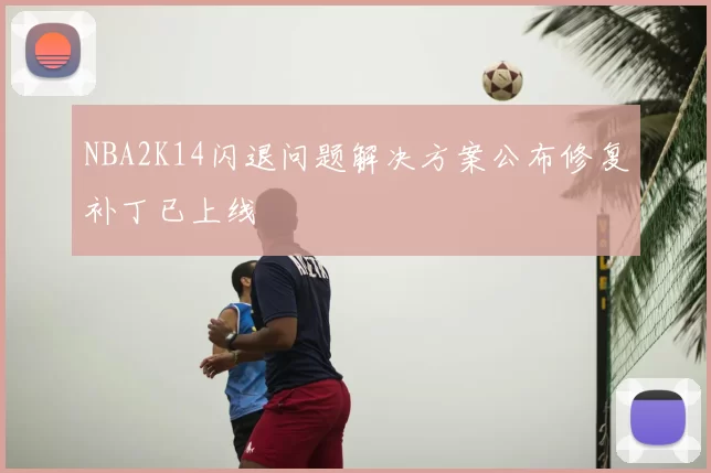 NBA2K14闪退问题解决方案公布修复补丁已上线