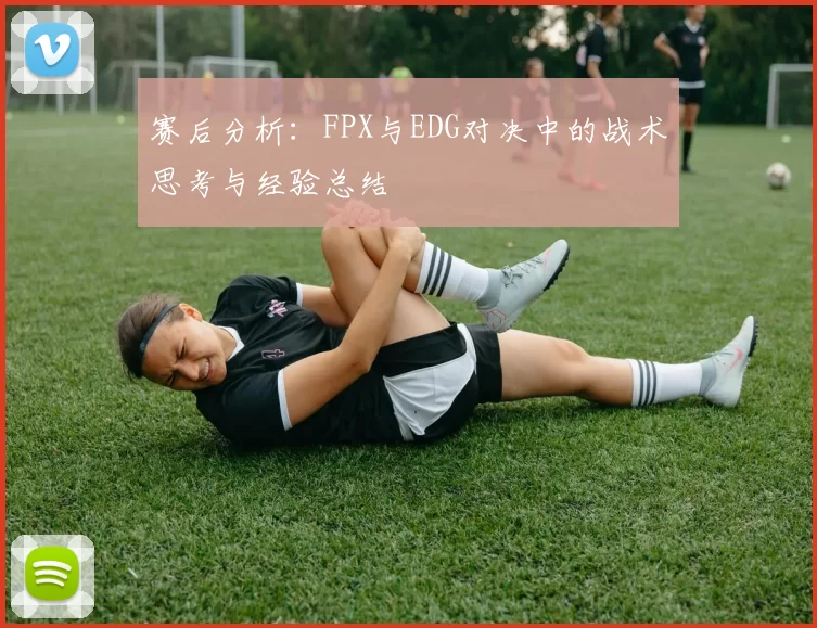 赛后分析:FPX与EDG对决中的战术思考与经验总结